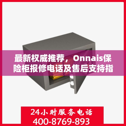 最新权威推荐，Onnais保险柜报修电话及售后支持指南