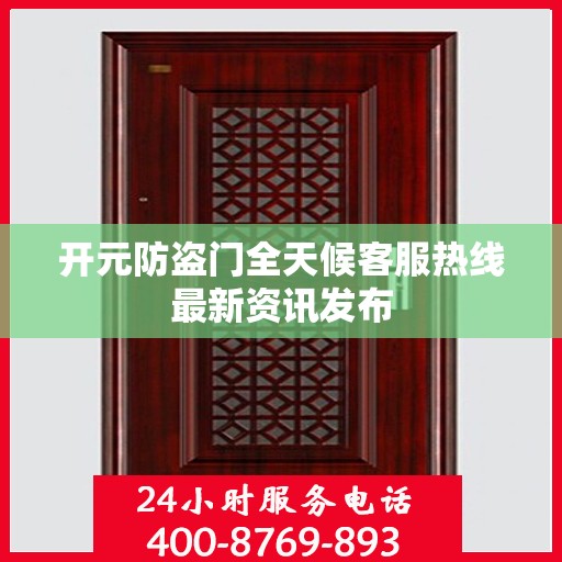 开元防盗门全天候客服热线最新资讯发布