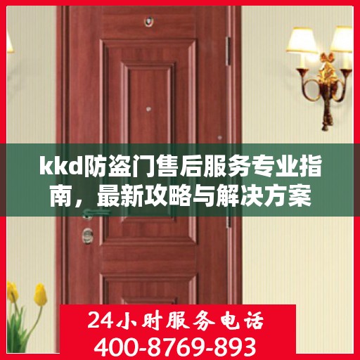 kkd防盗门售后服务专业指南，最新攻略与解决方案