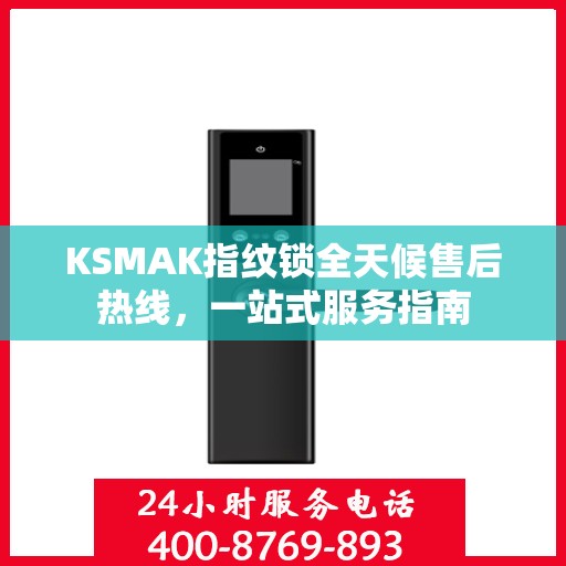 KSMAK指纹锁全天候售后热线，一站式服务指南