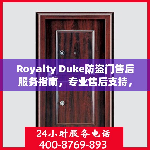Royalty Duke防盗门售后服务指南，专业售后支持，最新攻略与400电话服务解析