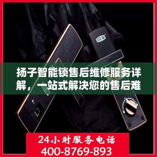 扬子智能锁售后维修服务详解，一站式解决您的售后难题
