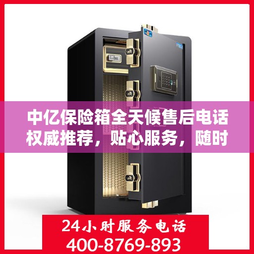 中亿保险箱全天候售后电话权威推荐，贴心服务，随时为您守候！