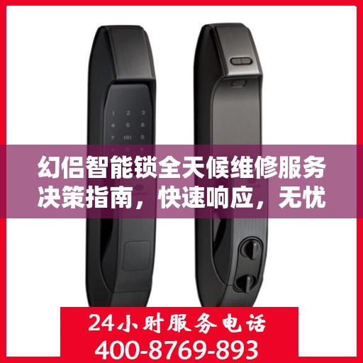 幻侣智能锁全天候维修服务决策指南，快速响应，无忧售后