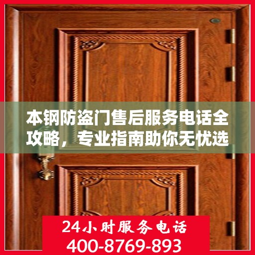 本钢防盗门售后服务电话全攻略，专业指南助你无忧选购安装
