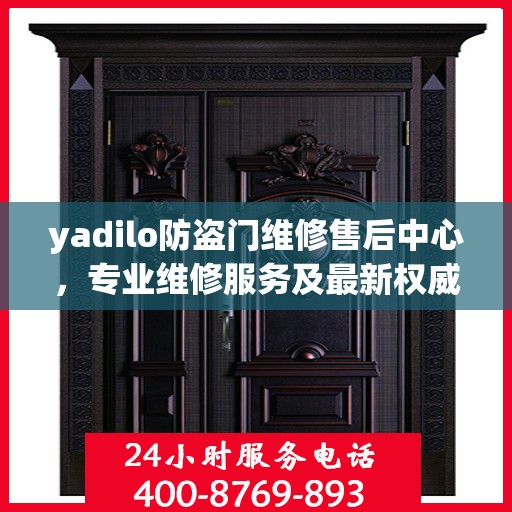 yadilo防盗门维修售后中心，专业维修服务及最新权威推荐指南