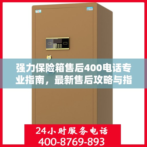 强力保险箱售后400电话专业指南，最新售后攻略与指南