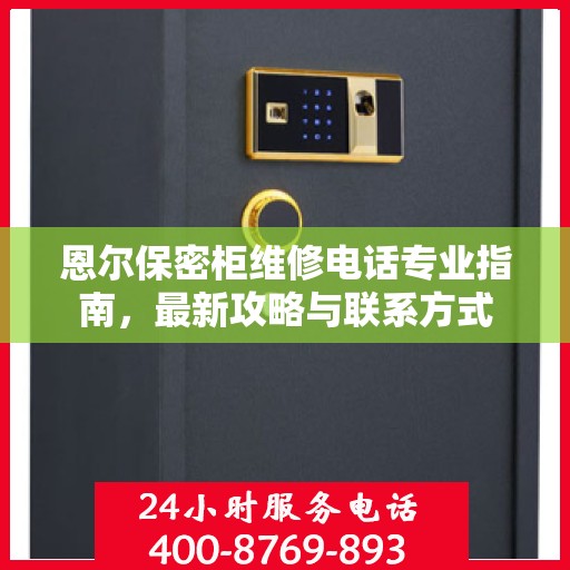 恩尔保密柜维修电话专业指南，最新攻略与联系方式