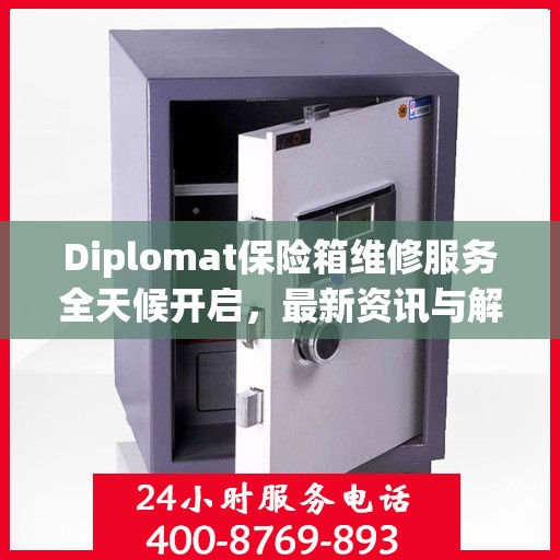 Diplomat保险箱维修服务全天候开启，最新资讯与解决方案