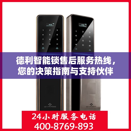 德利智能锁售后服务热线，您的决策指南与支持伙伴