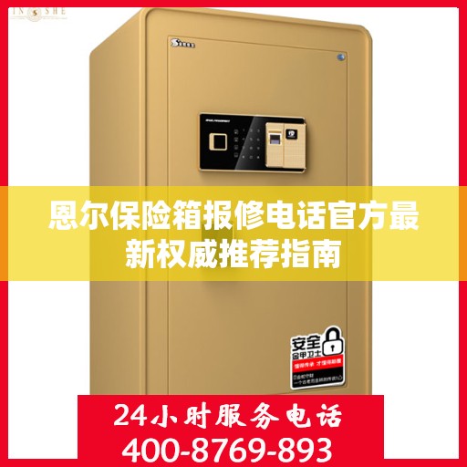 恩尔保险箱报修电话官方最新权威推荐指南
