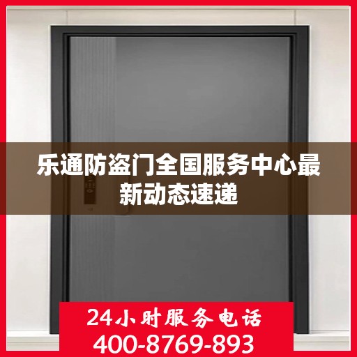 乐通防盗门全国服务中心最新动态速递