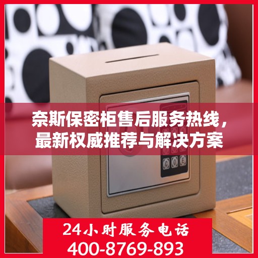 奈斯保密柜售后服务热线，最新权威推荐与解决方案