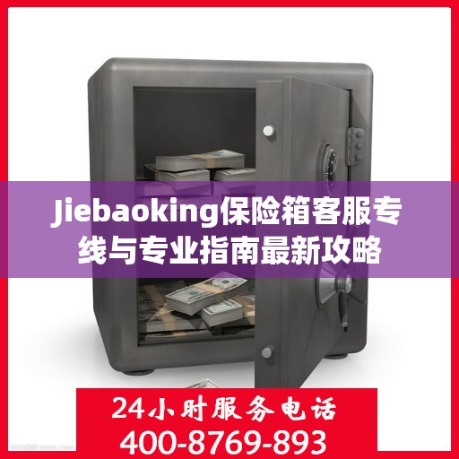 Jiebaoking保险箱客服专线与专业指南最新攻略