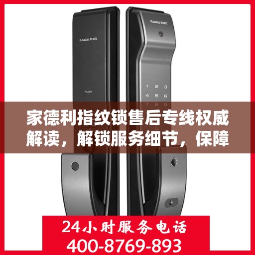 家德利指纹锁售后专线权威解读，解锁服务细节，保障用户权益