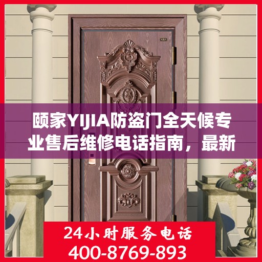 颐家YIJIA防盗门全天候专业售后维修电话指南，最新维修攻略及售后支持服务介绍