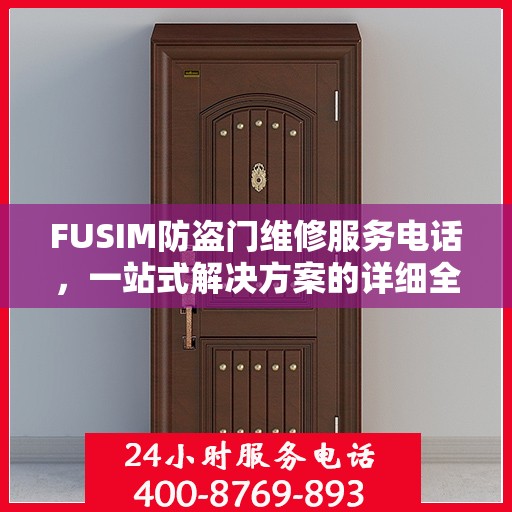FUSIM防盗门维修服务电话，一站式解决方案的详细全面攻略