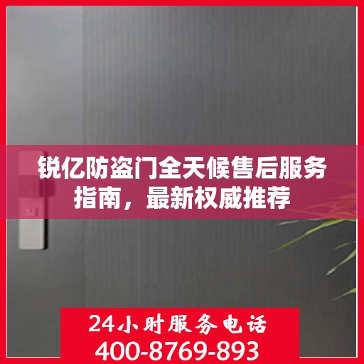 锐亿防盗门全天候售后服务指南，最新权威推荐