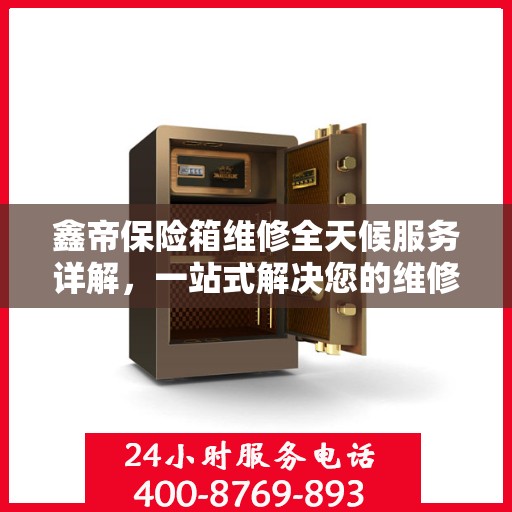 鑫帝保险箱维修全天候服务详解，一站式解决您的维修需求