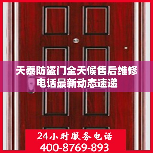 天泰防盗门全天候售后维修电话最新动态速递