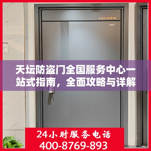 天坛防盗门全国服务中心一站式指南，全面攻略与详解
