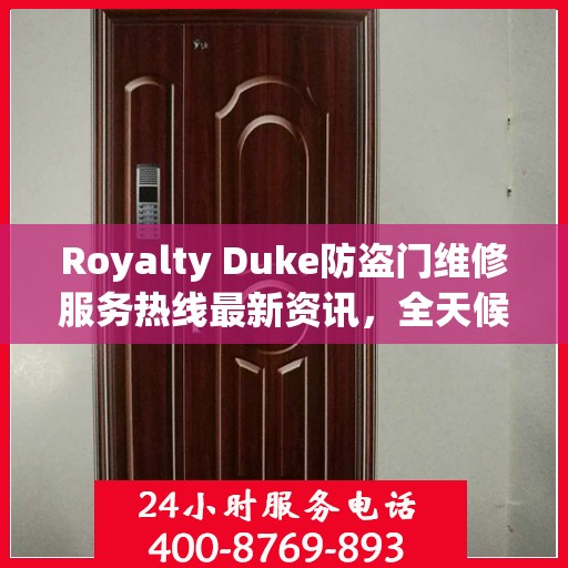 Royalty Duke防盗门维修服务热线最新资讯，全天候维修保障，守护您的安全门户