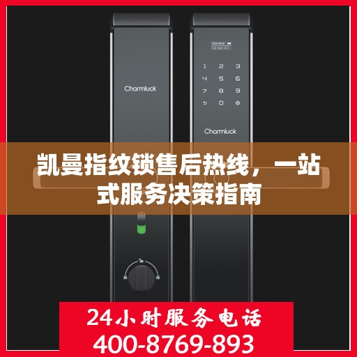 凯曼指纹锁售后热线，一站式服务决策指南