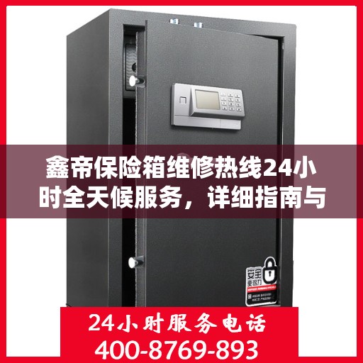 鑫帝保险箱维修热线24小时全天候服务，详细指南与全面攻略