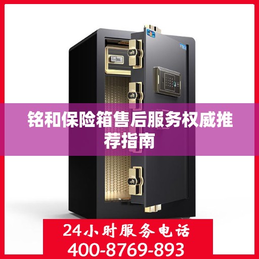 铭和保险箱售后服务权威推荐指南