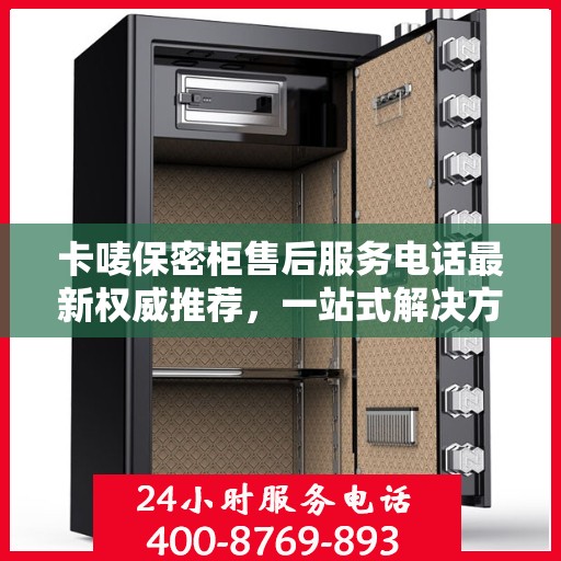 卡唛保密柜售后服务电话最新权威推荐，一站式解决方案的联系方式
