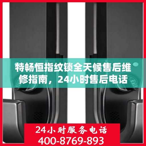 特畅恒指纹锁全天候售后维修指南，24小时售后电话全解析