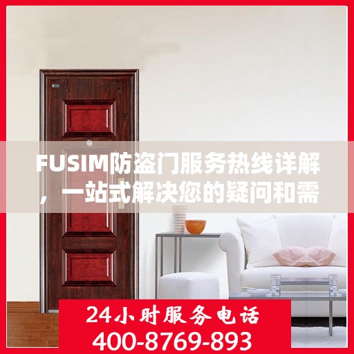 FUSIM防盗门服务热线详解，一站式解决您的疑问和需求
