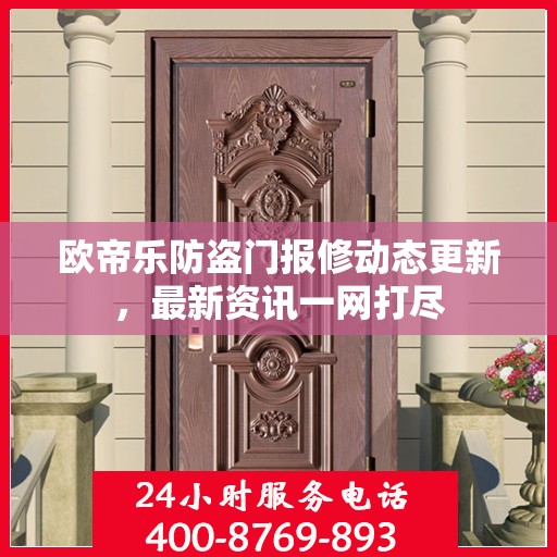 欧帝乐防盗门报修动态更新，最新资讯一网打尽