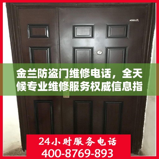 金兰防盗门维修电话，全天候专业维修服务权威信息指南