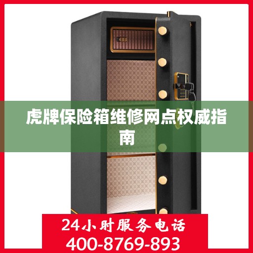 虎牌保险箱维修网点权威指南