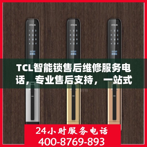 TCL智能锁售后维修服务电话，专业售后支持，一站式解决方案权威指南