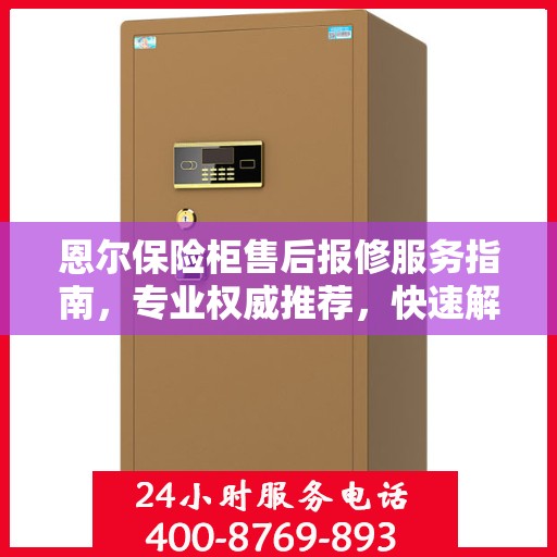 恩尔保险柜售后报修服务指南，专业权威推荐，快速解决问题