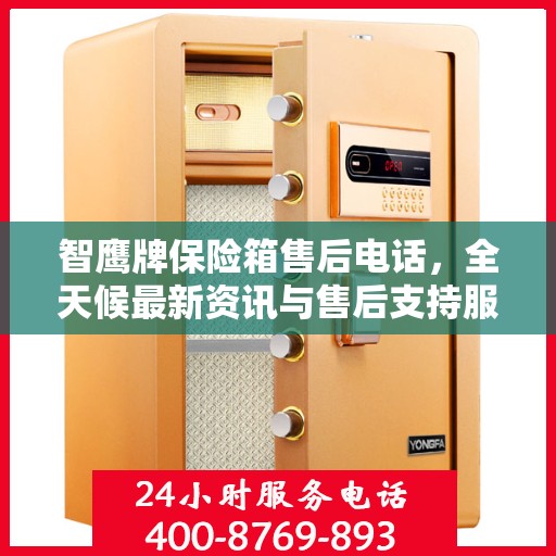 智鹰牌保险箱售后电话，全天候最新资讯与售后支持服务