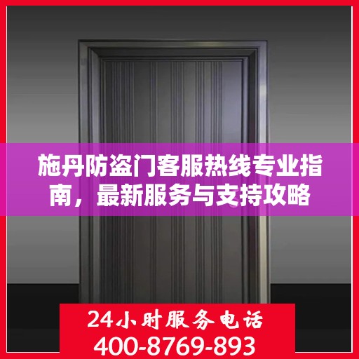 施丹防盗门客服热线专业指南，最新服务与支持攻略