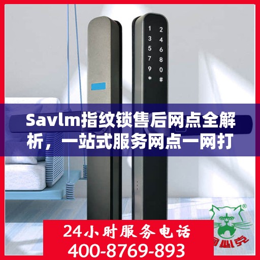 Savlm指纹锁售后网点全解析，一站式服务网点一网打尽