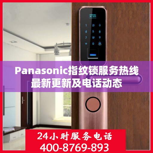 Panasonic指纹锁服务热线最新更新及电话动态