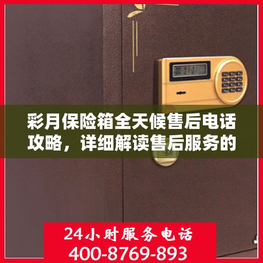 彩月保险箱全天候售后电话攻略，详细解读售后服务的全面保障