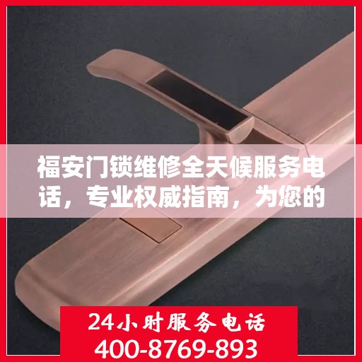 福安门锁维修全天候服务电话，专业权威指南，为您的锁事保驾护航