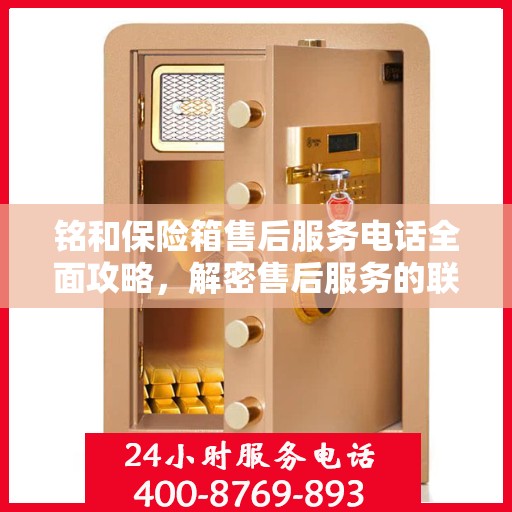 铭和保险箱售后服务电话全面攻略，解密售后服务的联系方式与流程