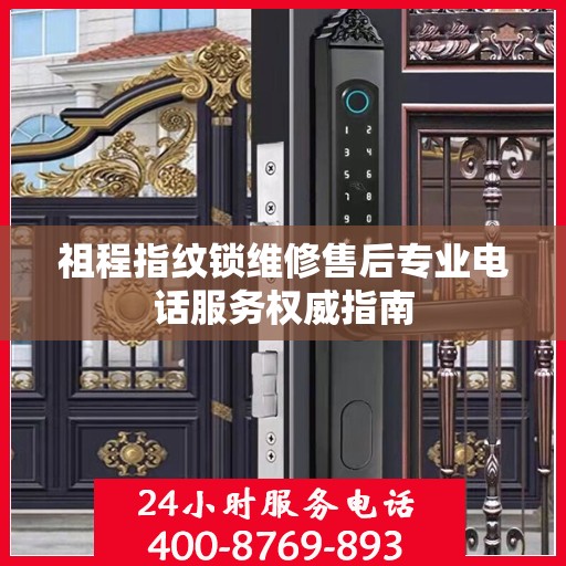 祖程指纹锁维修售后专业电话服务权威指南