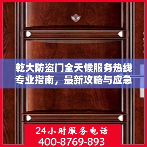 乾大防盗门全天候服务热线专业指南，最新攻略与应急支持