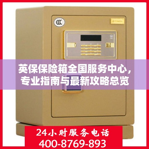 英保保险箱全国服务中心，专业指南与最新攻略总览