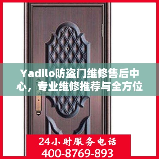 Yadilo防盗门维修售后中心，专业维修推荐与全方位服务指南
