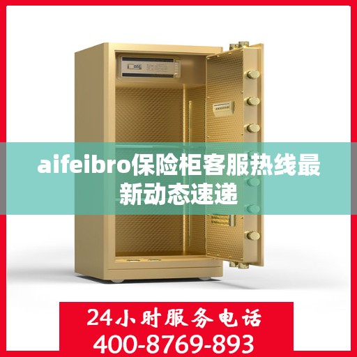 aifeibro保险柜客服热线最新动态速递