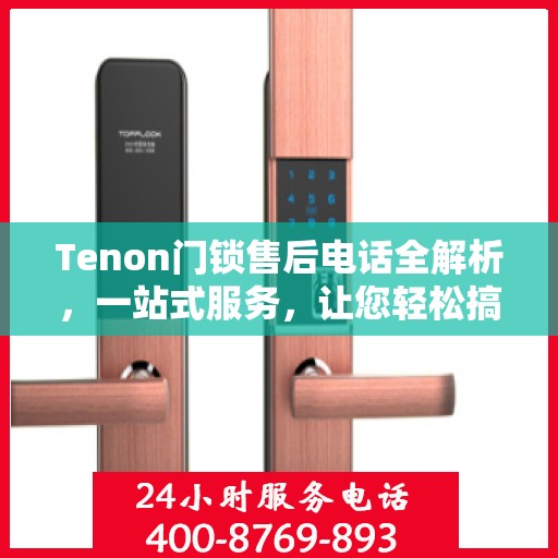 Tenon门锁售后电话全解析，一站式服务，让您轻松搞定售后问题